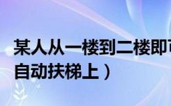某人从一楼到二楼即可乘自动扶梯（某人站在自动扶梯上）
