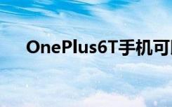 OnePlus6T手机可以在Verizon上使用