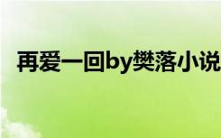 再爱一回by樊落小说（再爱一回 by 樊落）