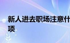 新人进去职场注意什么 职场新人注意什么事项