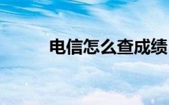 电信怎么查成绩 电信怎么查成绩