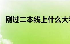 刚过二本线上什么大学（怎么报考比较好）