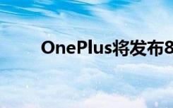 OnePlus将发布8T 但没有Pro版本