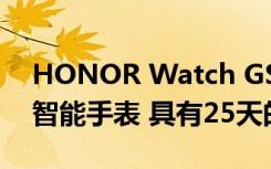 HONOR Watch GS Pro是一款坚固耐用的智能手表 具有25天的电池寿命