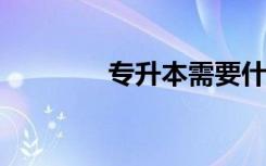 专升本需要什么条件与要求