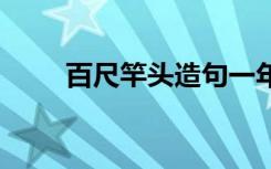 百尺竿头造句一年级 百尺竿头造句