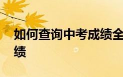 如何查询中考成绩全县排名 如何查询中考成绩