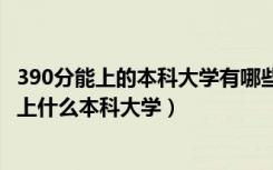 390分能上的本科大学有哪些2021年（2022年390分理科能上什么本科大学）