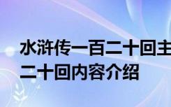 水浒传一百二十回主要内容概括 水浒传一百二十回内容介绍