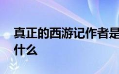 真正的西游记作者是谁 真正的西游记作者叫什么