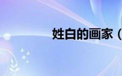 姓白的画家（姓白会被黑）