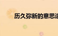历久弥新的意思造句 历久弥新造句