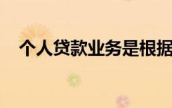 个人贷款业务是根据进行贷款分类的结果