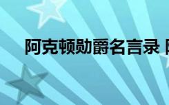 阿克顿勋爵名言录 阿克顿勋爵名言佳句