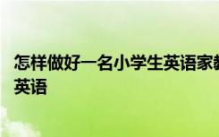 怎样做好一名小学生英语家教 如何做好英语家教辅导中学生英语