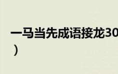 一马当先成语接龙300个（一马当先成语接龙）