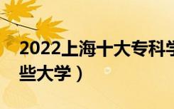 2022上海十大专科学校排名（高职可以考哪些大学）