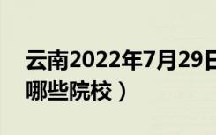 云南2022年7月29日普通高考录取日报（有哪些院校）