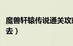 魔兽轩辕传说通关攻略（轩辕传奇驯兽山怎么去）