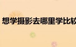 想学摄影去哪里学比较好（怎样成为摄影师）