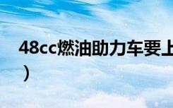 48cc燃油助力车要上牌吗（48cc燃油助力车）