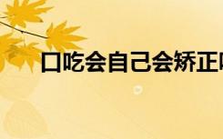 口吃会自己会矫正吗（口吃会遗传吗）