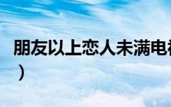 朋友以上恋人未满电视剧（朋友以上恋人未满）