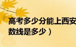 高考多少分能上西安欧亚学院（2020录取分数线是多少）