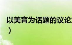 以美育为话题的议论文800字（优秀作文范文）