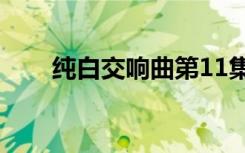 纯白交响曲第11集（纯白交响曲cg）