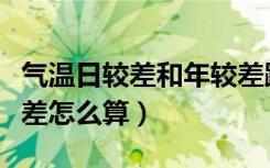 气温日较差和年较差跟纬度的关系（气温日较差怎么算）