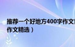 推荐一个好地方400字作文青台山（推荐一个好地方400字作文精选）