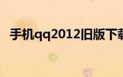 手机qq2012旧版下载（手机qq20123 0）
