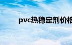 pvc热稳定剂价格（pvc热稳定剂）
