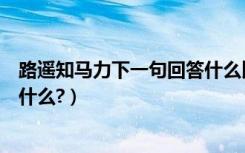 路遥知马力下一句回答什么比较好（路遥知马力的下一句是什么?）