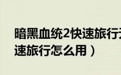 暗黑血统2快速旅行无法使用（暗黑血统2快速旅行怎么用）