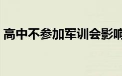 高中不参加军训会影响毕业吗（有什么后果）