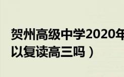 贺州高级中学2020年高三复读（2020年还可以复读高三吗）