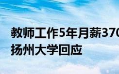 教师工作5年月薪370元，还倒欠学校7万元？扬州大学回应