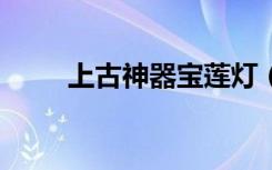 上古神器宝莲灯（上古神器3攻略）