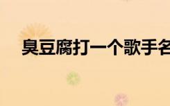 臭豆腐打一个歌手名（臭豆腐打一歌手）