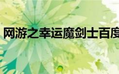 网游之幸运魔剑士百度（网游之幸运魔剑士）
