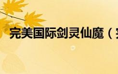 完美国际剑灵仙魔（完美国际女剑灵代码）