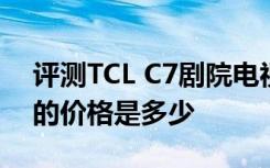 评测TCL C7剧院电视和高通新六核骁龙650的价格是多少