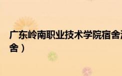 广东岭南职业技术学院宿舍清远（广东岭南职业技术学院宿舍）