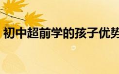 初中超前学的孩子优势有多久（有哪些优势）