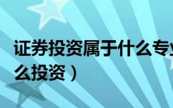 证券投资属于什么专业类别（证券投资属于什么投资）