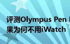 评测Olympus Pen E-PL3微型可换镜头且苹果为何不用iWatch