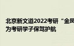北京新文道2022考研“金凤凰计划”全年集训营盛大开启，为考研学子保驾护航
