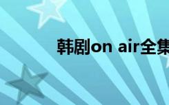 韩剧on air全集（韩剧on air）